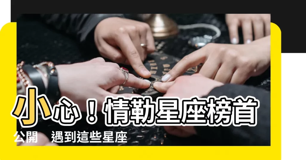 【情勒 星座】小心！情勒星座榜首公開　遇到這些星座要小心