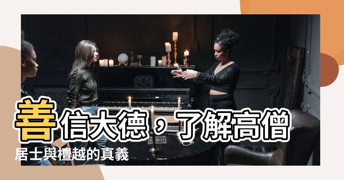 【善信大德的意思】善信大德，瞭解高僧居士與檀越的真義