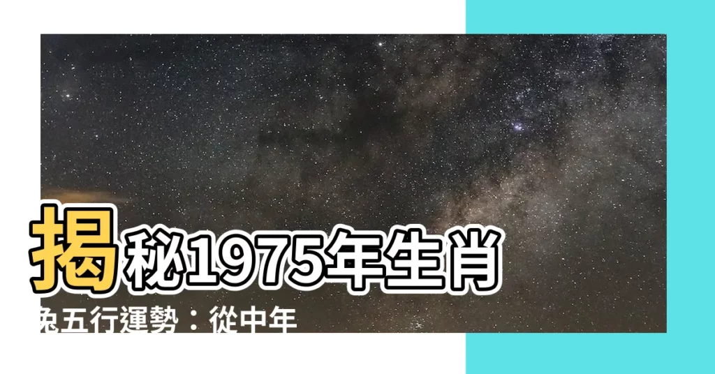 【1975年生肖五行】揭秘1975年生肖兔五行運勢：從中年苦盡甘來，迎向富足晚年