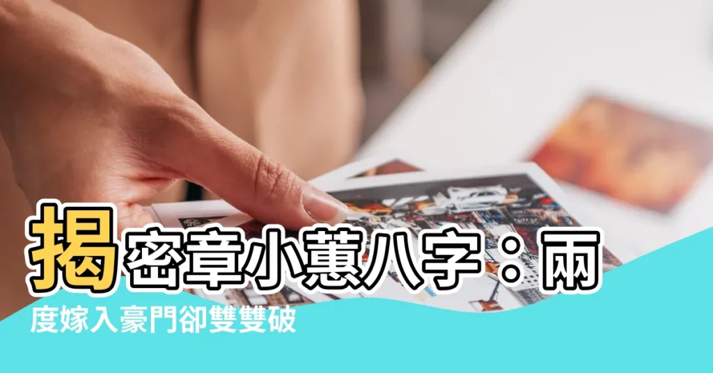 【章小蕙 八字】揭密章小蕙八字：兩度嫁入豪門卻雙雙破產，她命格真的帶衰嗎？