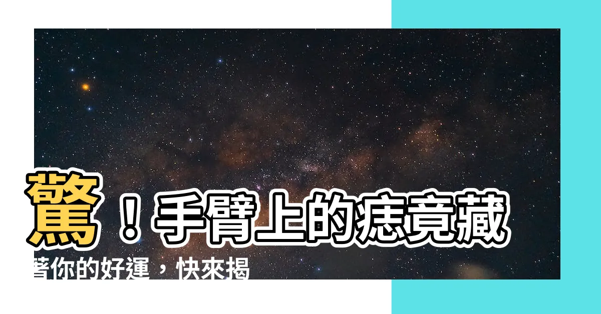 【手臂上的痣】驚！手臂上的痣竟藏著你的好運，快來揭曉你的命運密碼！