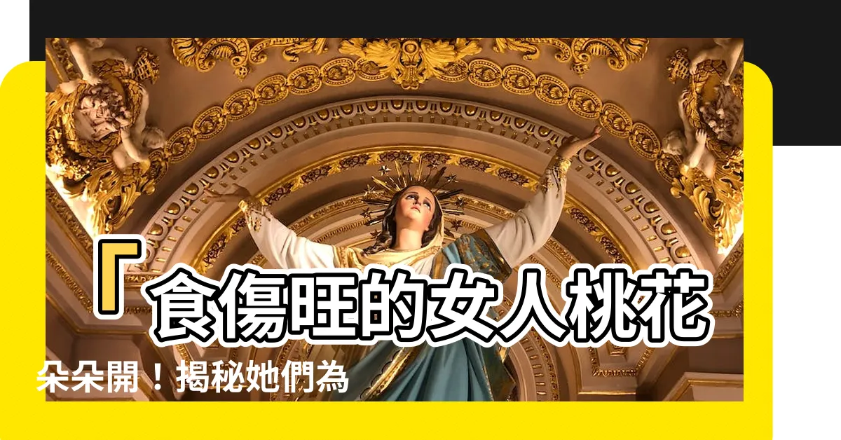 【食傷旺的女人】「食傷旺的女人桃花朵朵開！揭秘她們為何容易嫁如意郎君？」