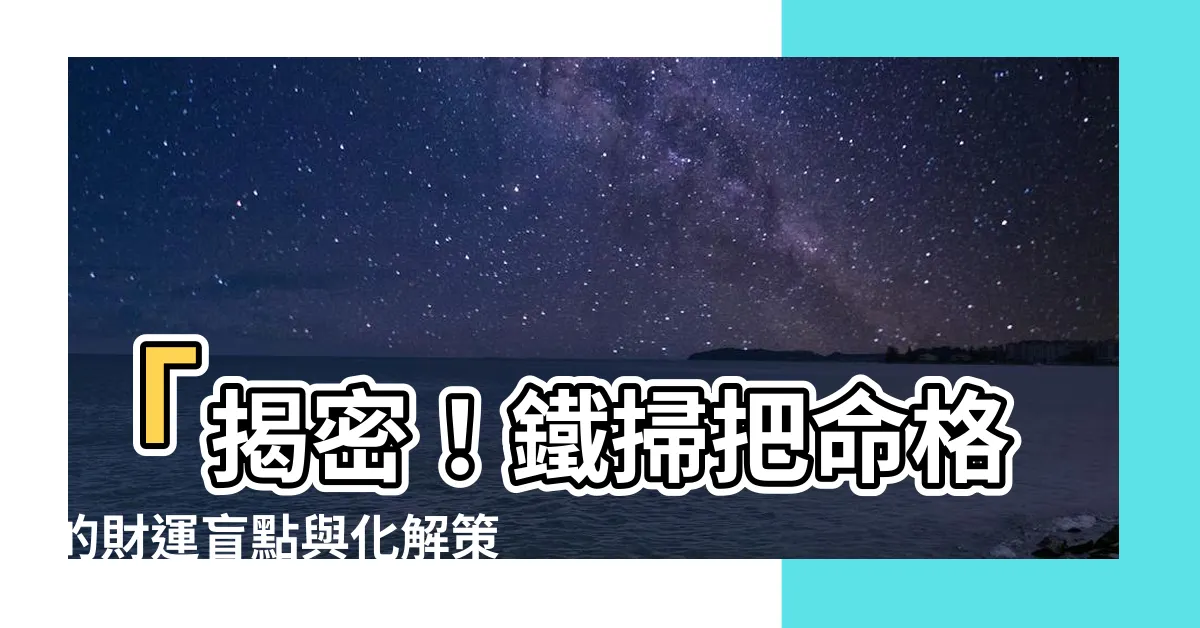 【鐵掃把命格】「揭密！鐵掃把命格的財運盲點與化解策略」