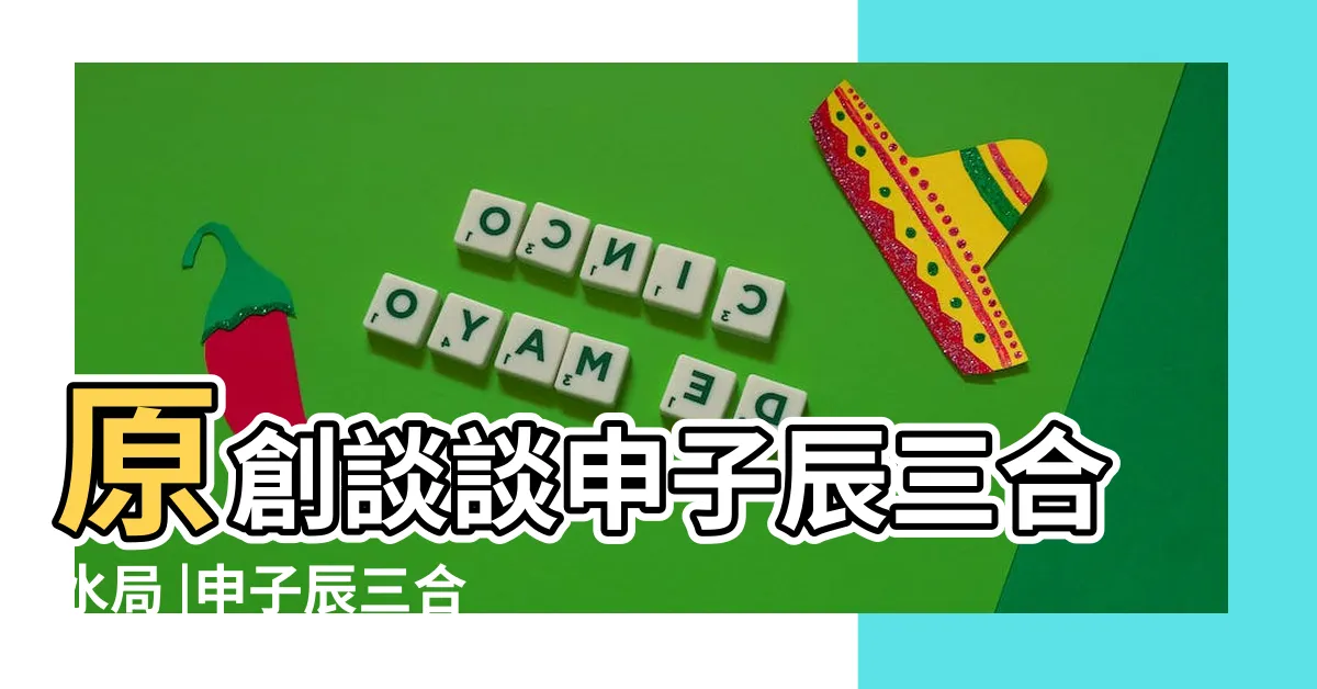 【申子辰三合水局】原創談談申子辰三合水局 |申子辰三合局化水的條件你知道多少呢 |