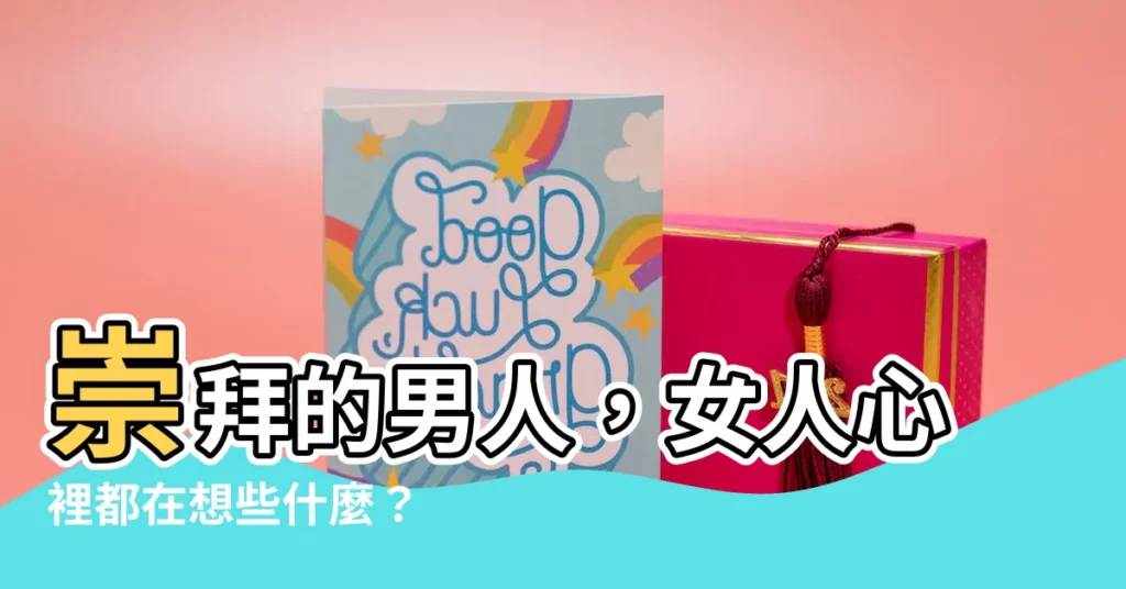 【崇拜男人】崇拜的男人，女人心裡都在想些什麼？