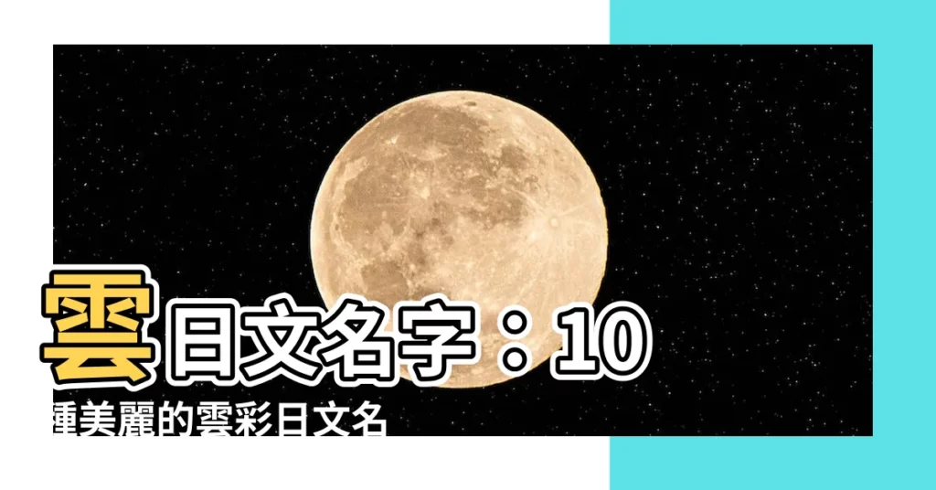 【雲日文名字】雲日文名字：10 種美麗的雲彩日文名稱，賦予你的日本小名