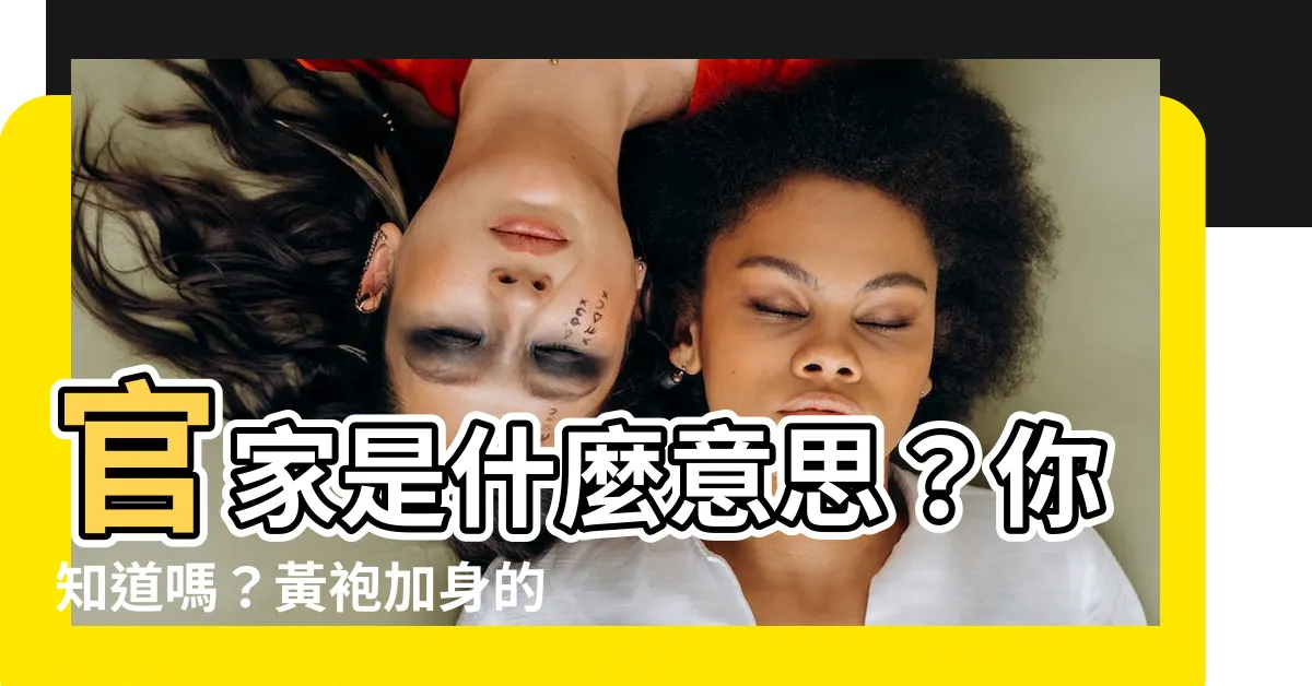 【官家 意思】官家是什麼意思？你知道嗎？黃袍加身的人為何被叫官家？