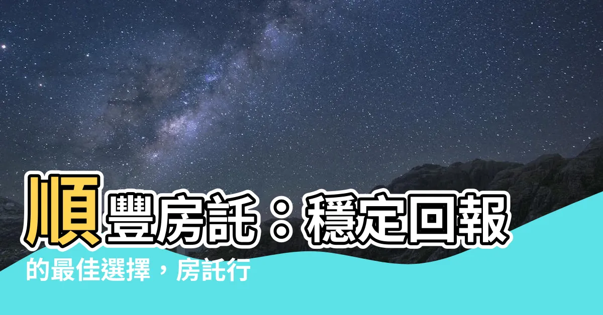 【順豐房託前景】順豐房託：穩定回報的最佳選擇，房託行業受惠明年債息回落