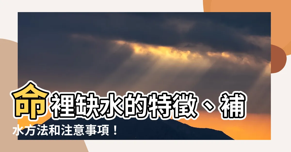 【命裡缺水】命裡缺水的特徵、補水方法和注意事項！