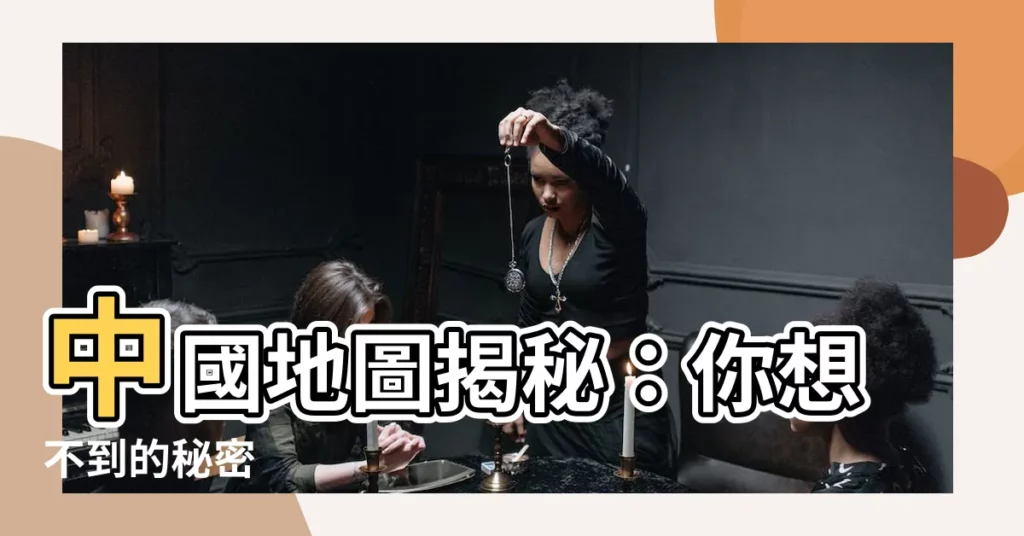 【中國地圖】中國地圖揭秘：你想不到的秘密