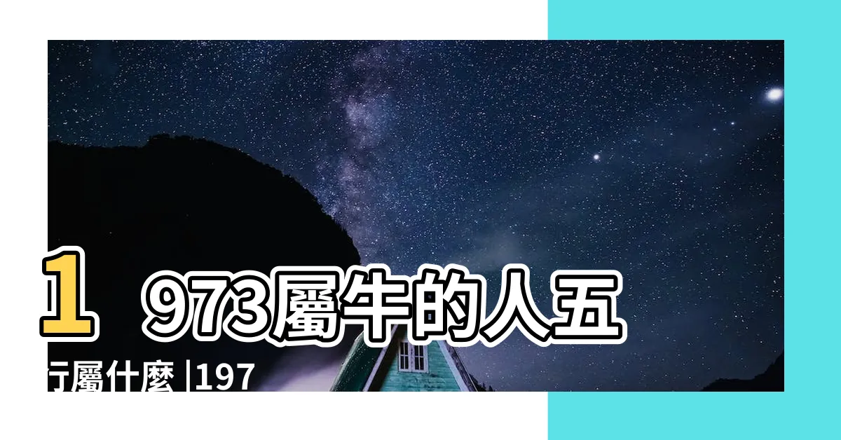 【1973 牛 五行】1973屬牛的人五行屬什麼 |1973年出生五行屬什麼命 |生肖是屬什麼 |