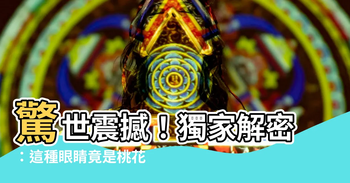 【桃花眼眼型】驚世震撼！獨家解密：這種眼睛竟是桃花眼眼型的真相！