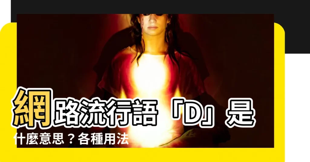 【d是什麼意思】網路流行語「D」是什麼意思？各種用法一次搞懂！