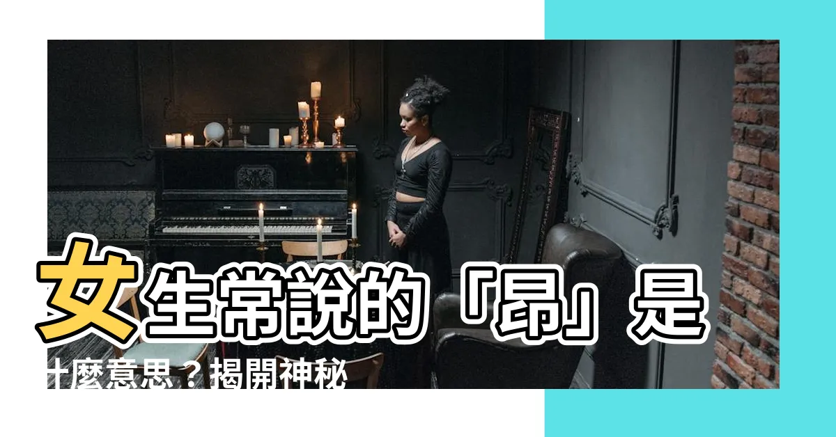 【昂 意思】女生常説的「昂」是什麼意思？揭開神秘面紗，揭示真相！
