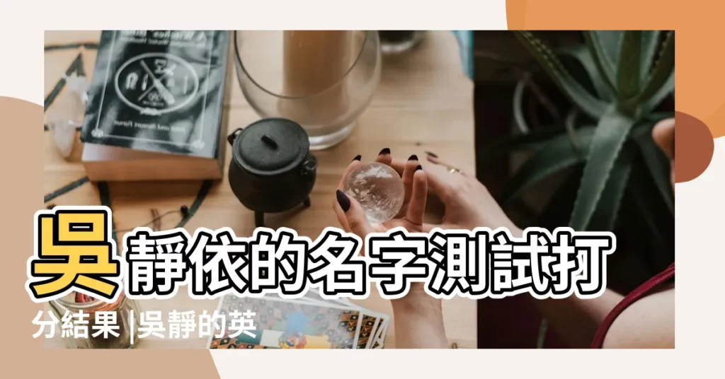 吳靜依的名字測試打分結果 |吳靜的英文名字 |吳靜的名字測試打分結果 |【以吳靜開頭的姓名】