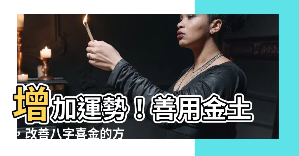 【喜用金土】增加運勢！善用金土，改善八字喜金的方法