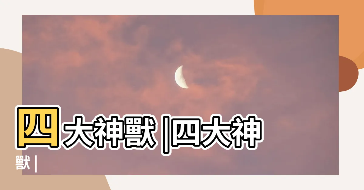 【中國四大神獸】四大神獸 |四大神獸 |