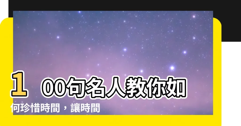 【時間語錄】100句名人教你如何珍惜時間，讓時間發揮最大價值！