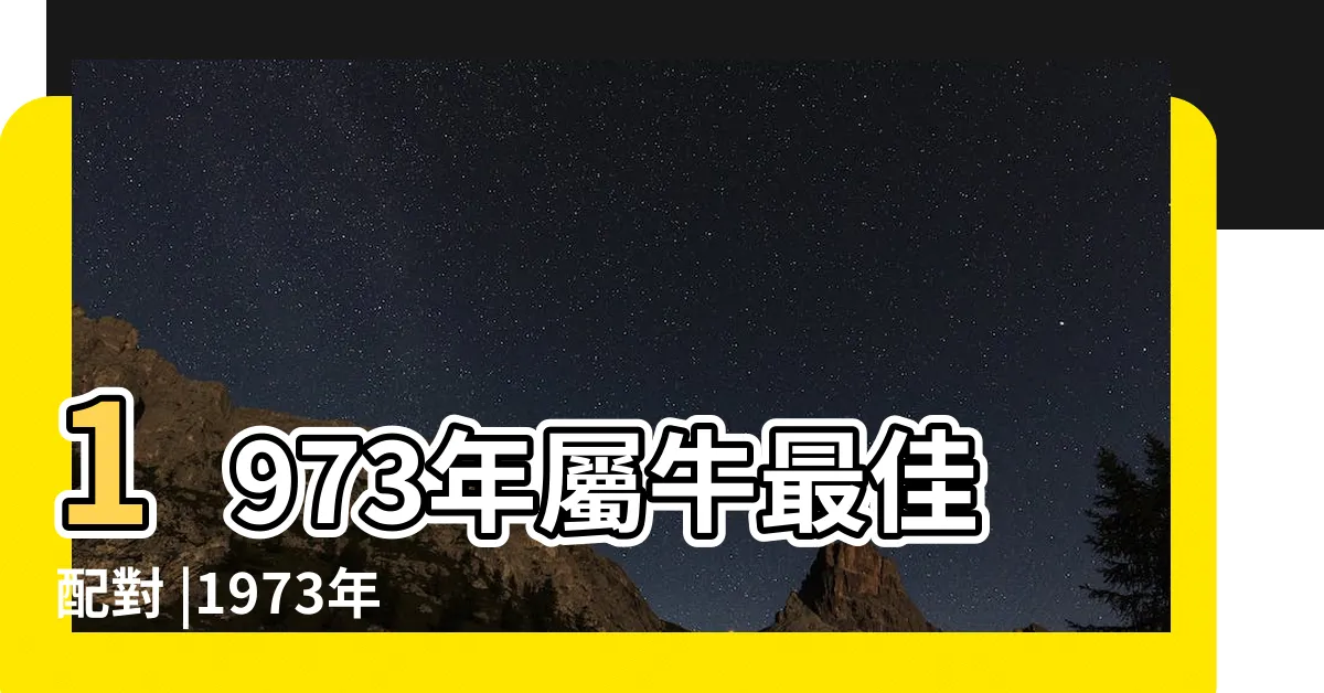 【1973 年 生肖】1973年屬牛最佳配對 |1973年屬牛人看看 |73年屬什麼生肖 |