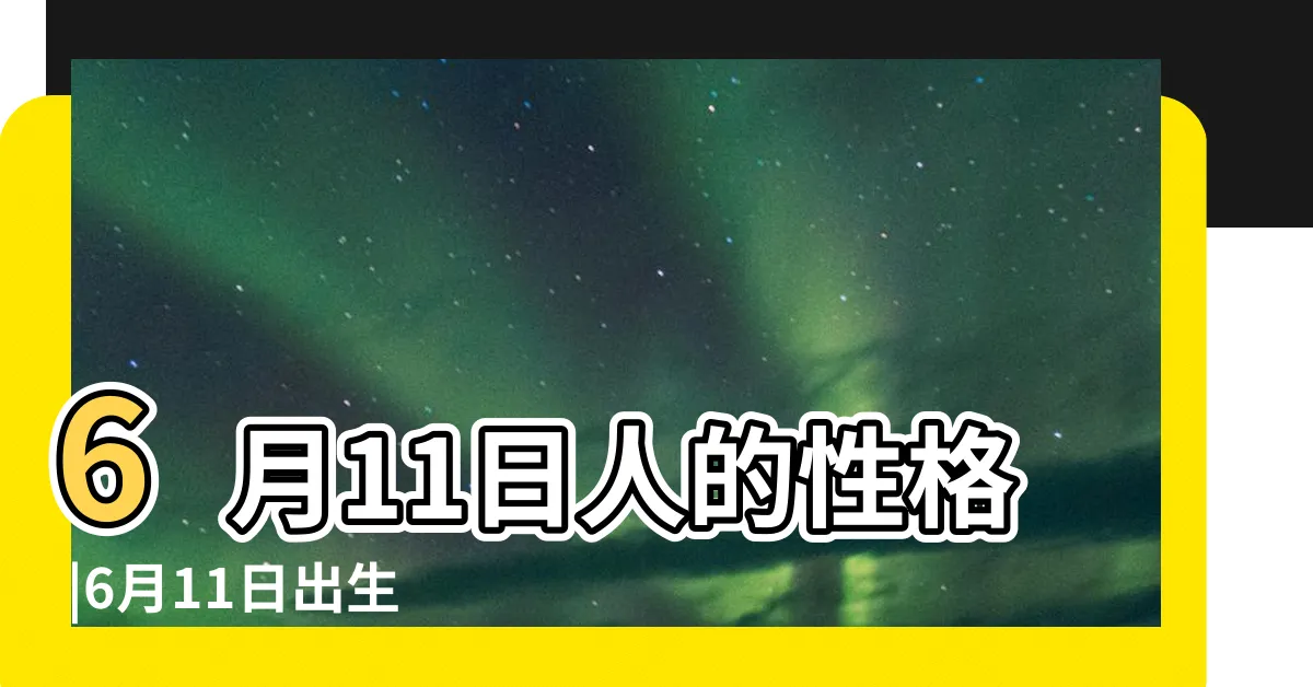 【6月11是什麼星座】6月11日人的性格 |6月11日出生是什麼星座 |6月11日是什麼星座 |