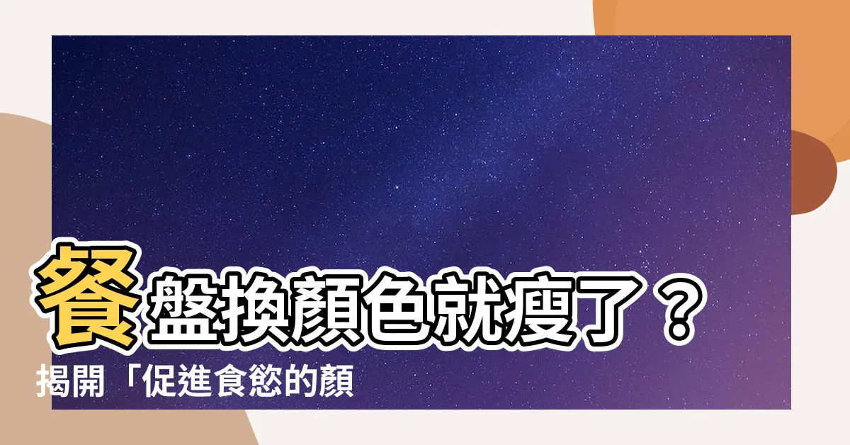 【促進食慾的顏色】餐盤換顏色就瘦了？揭開「促進食慾的顏色」讓你食慾大開的秘密