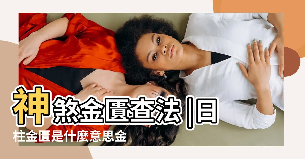 【金匱八字】神煞金匱查法 |日柱金匱是什麼意思金匱在八字中代表什麼 |八字中金匱是什麼意思 |