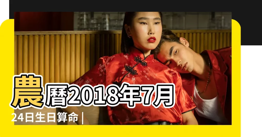 農曆2018年7月24日生日算命 |是什麼命 |陰曆2018年7月24日生日算命 |【2018年農曆7月24出生的女孩】