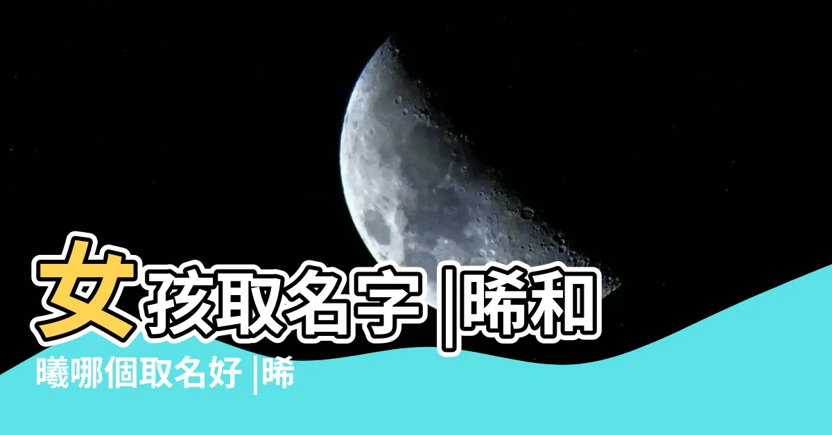 【晞名字意思】女孩取名字 |晞和曦哪個取名好 |晞字五行屬什麼 |