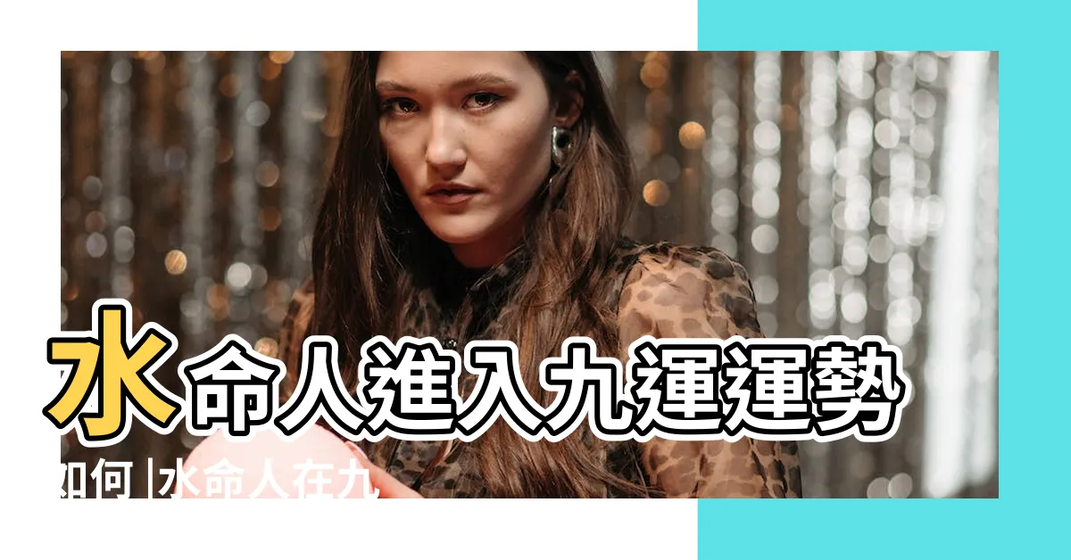【九運屬水人】水命人進入九運運勢如何 |水命人在九運中最走運癸水不弱走大運 |如何旺自身 |