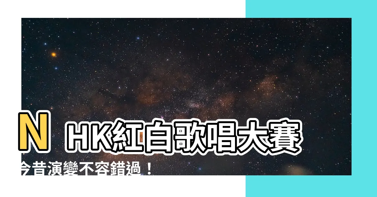 【nhk紅白歌唱大賽】NHK紅白歌唱大賽今昔演變不容錯過！重播、直播資訊一次告訴你