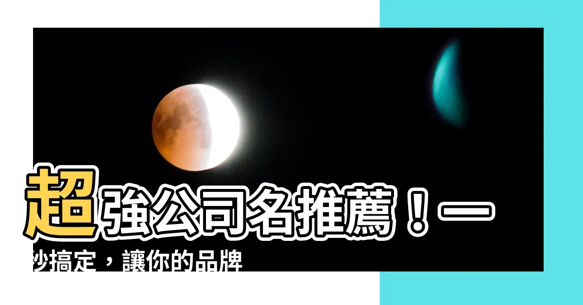 【公司名推薦】超強公司名推薦！一秒搞定，讓你的品牌名響亮動聽