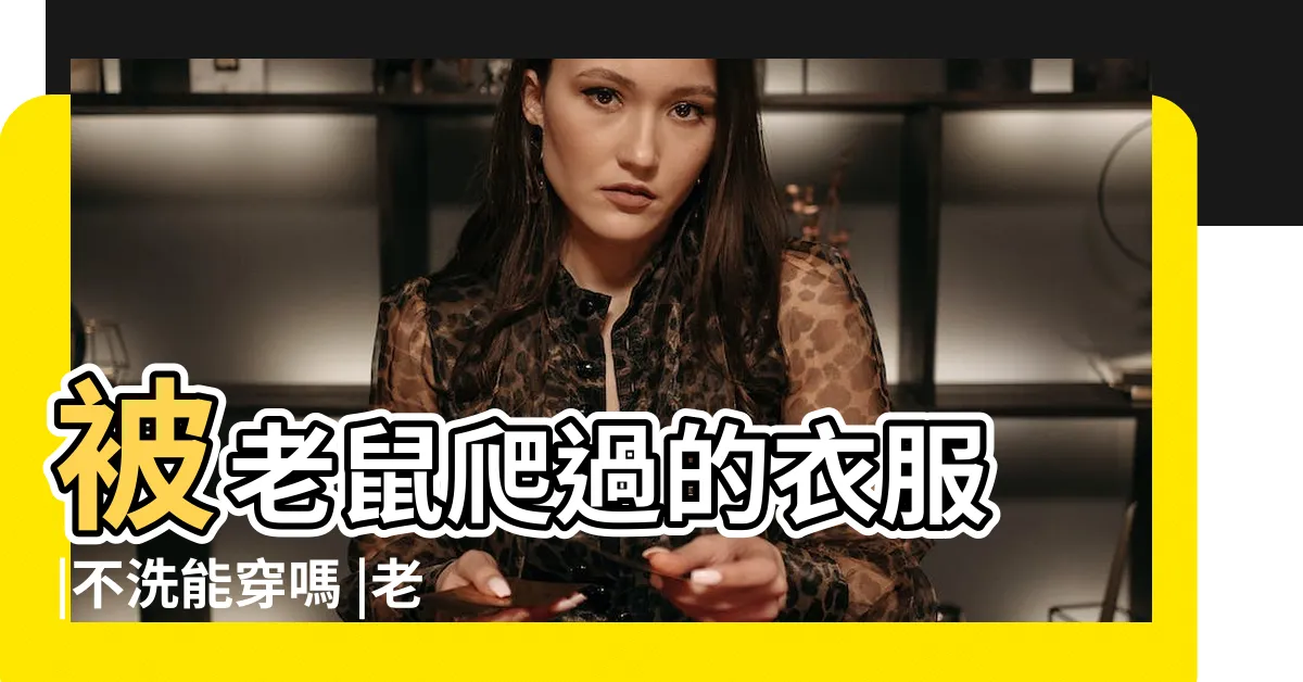 【老鼠爬過的衣服】被老鼠爬過的衣服 |不洗能穿嗎 |老鼠爬過的衣服能穿嗎 |