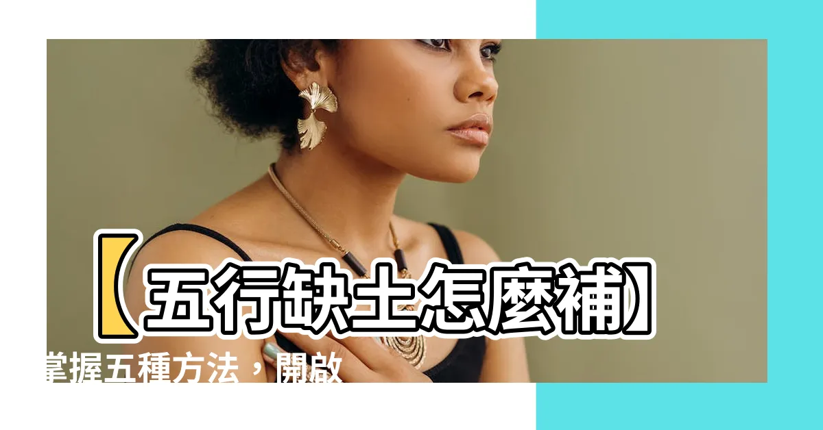 【補土 五行】【五行缺土怎麼補】掌握五種方法，開啟補土五行之道！