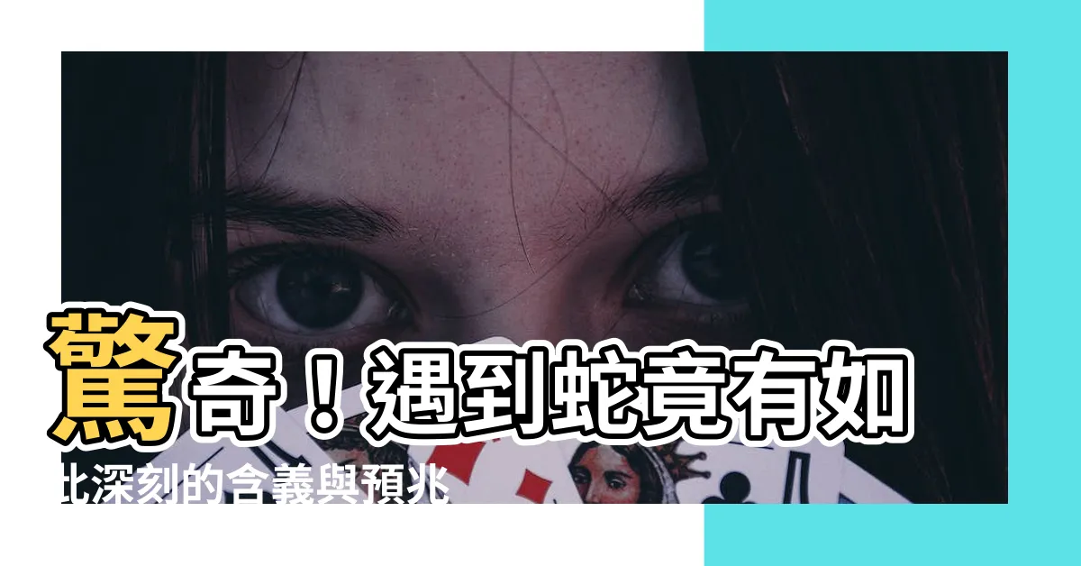 【遇到蛇】驚奇！遇到蛇竟有如此深刻的含義與預兆