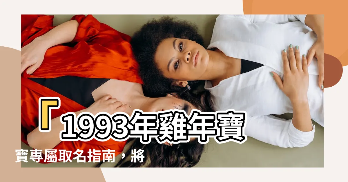 【1993屬雞取名】「1993年雞年寶寶專屬取名指南，將您的寶貝命名得意蓋世」