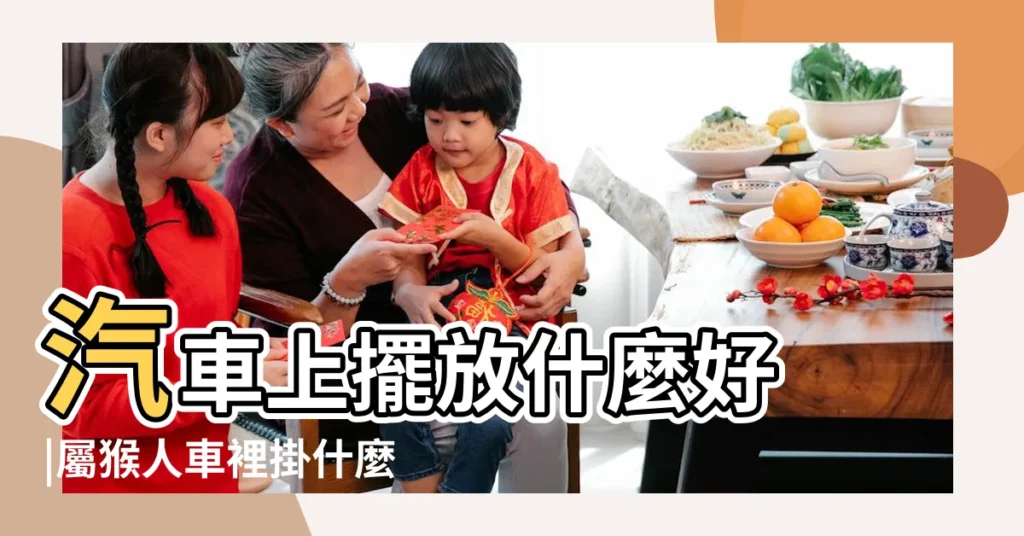 汽車上擺放什麼好 |屬猴人車裡掛什麼掛件 |新車上掛什麼吉祥物好 |【屬猴的新車掛件吉祥物是什麼】