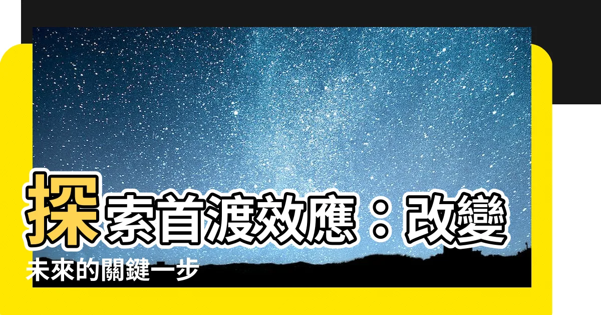 【首渡效應】探索首渡效應：改變未來的關鍵一步