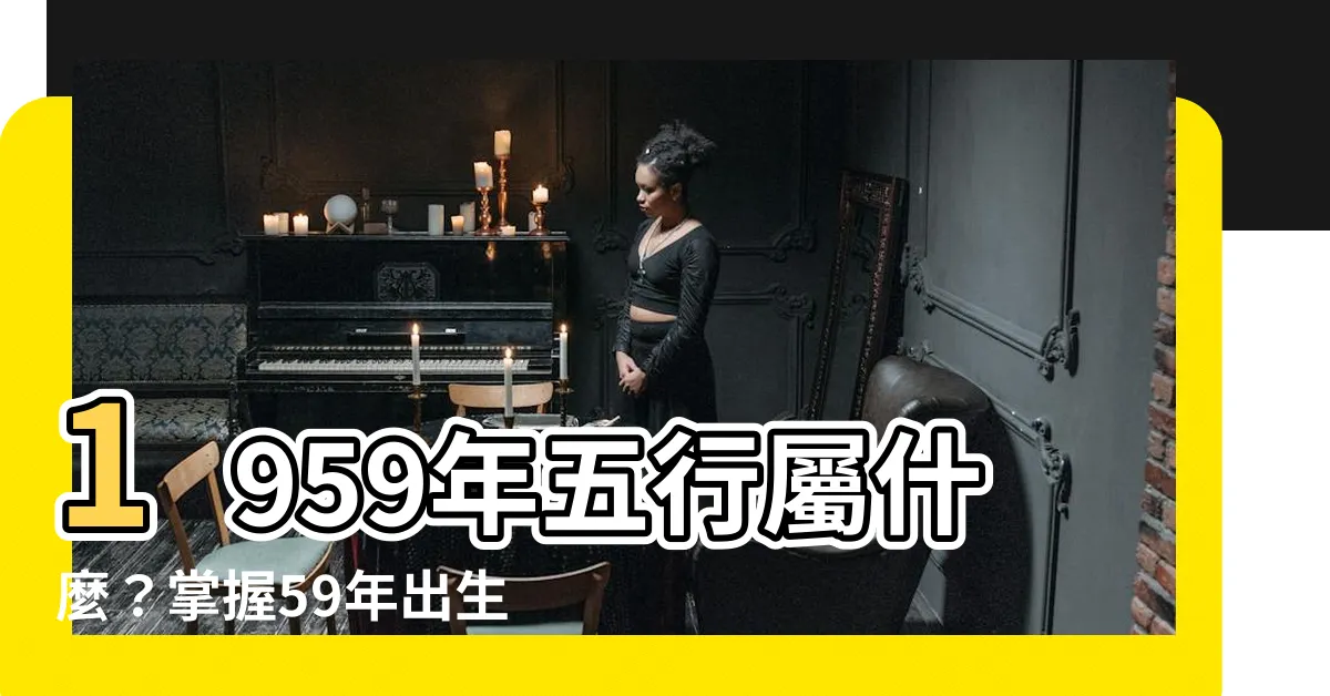 【1959年五行屬什麼】1959年五行屬什麼？掌握59年出生的命運與屬相秘密！