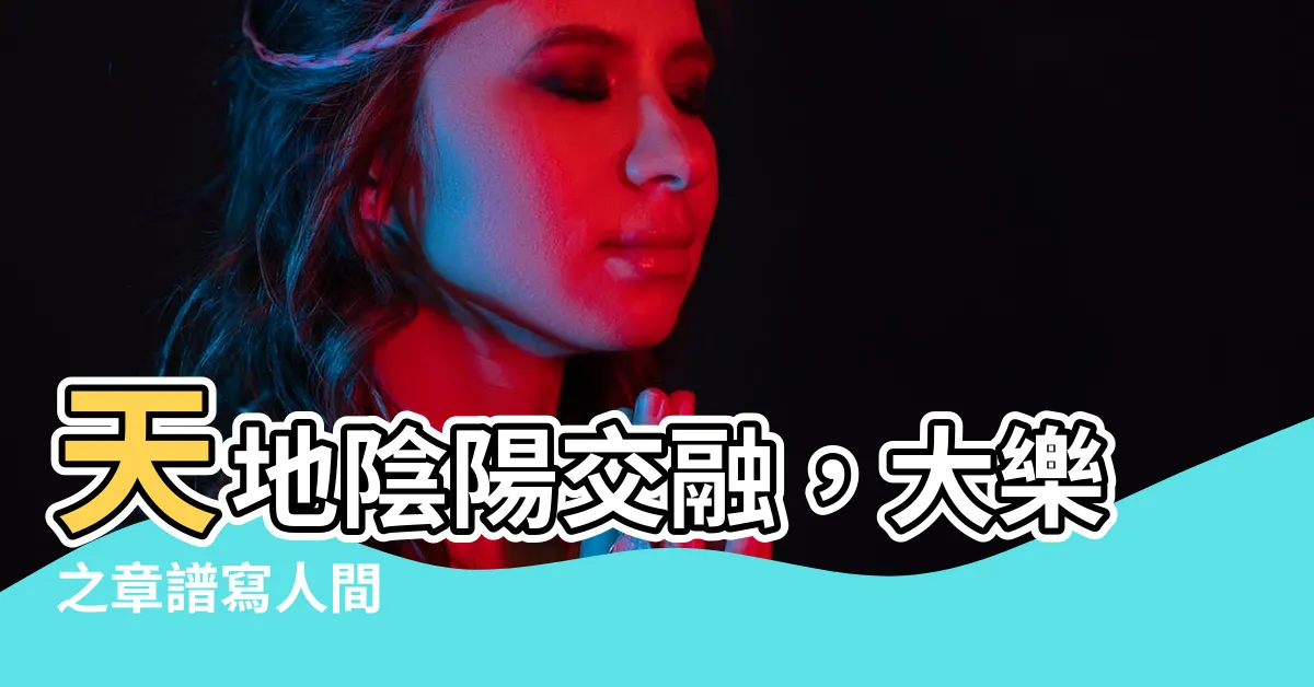 【天地陰陽】天地陰陽交融，大樂之章譜寫人間