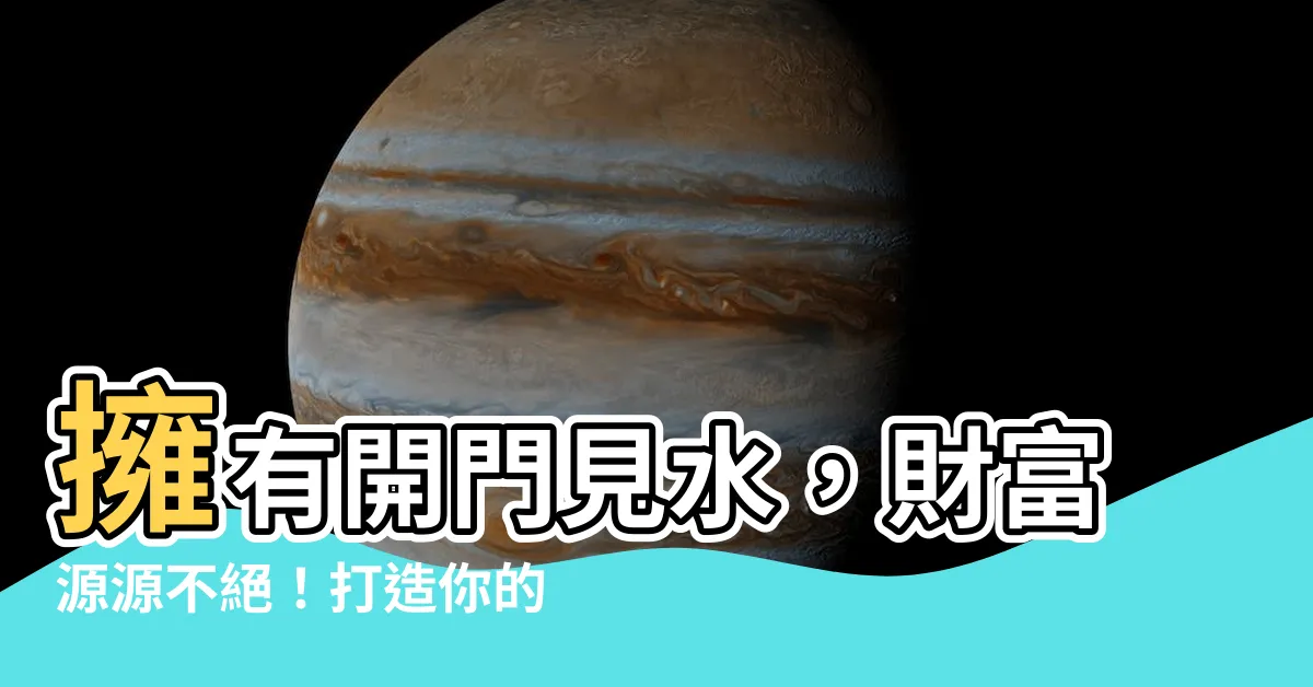 【開門見水】擁有開門見水，財富源源不絕！打造你的財運風水</h1