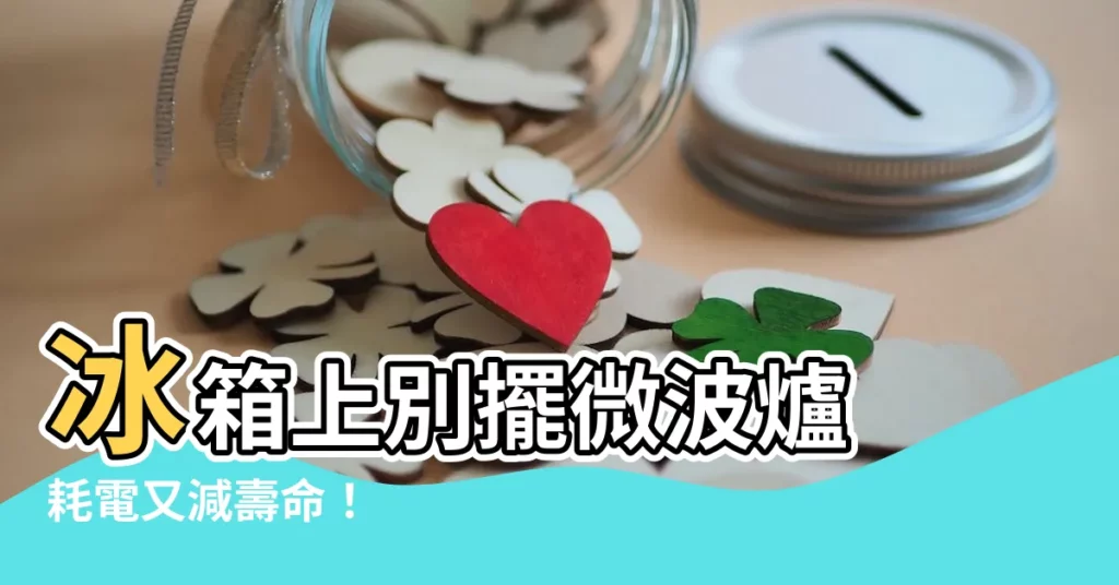 【冰箱上放微波爐】冰箱上別擺微波爐 耗電又減壽命！