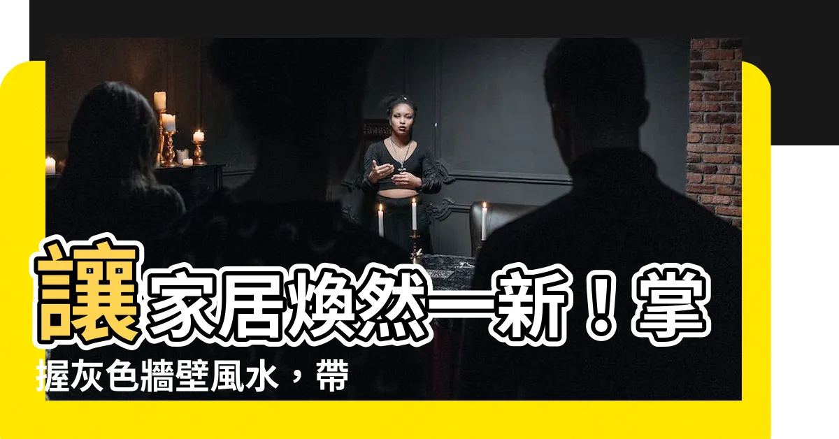 【灰色牆壁風水】讓家居煥然一新！掌握灰色牆壁風水，帶來家運旺盛！