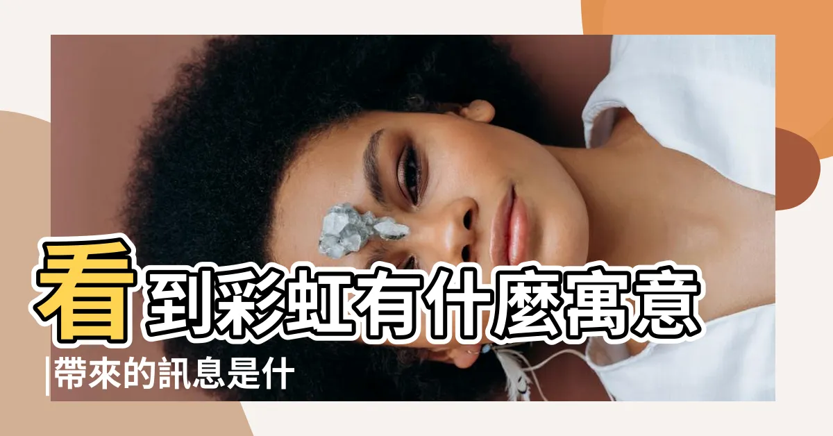 【見到彩虹代表】看到彩虹有什麼寓意 |帶來的訊息是什麼 |60提問 |