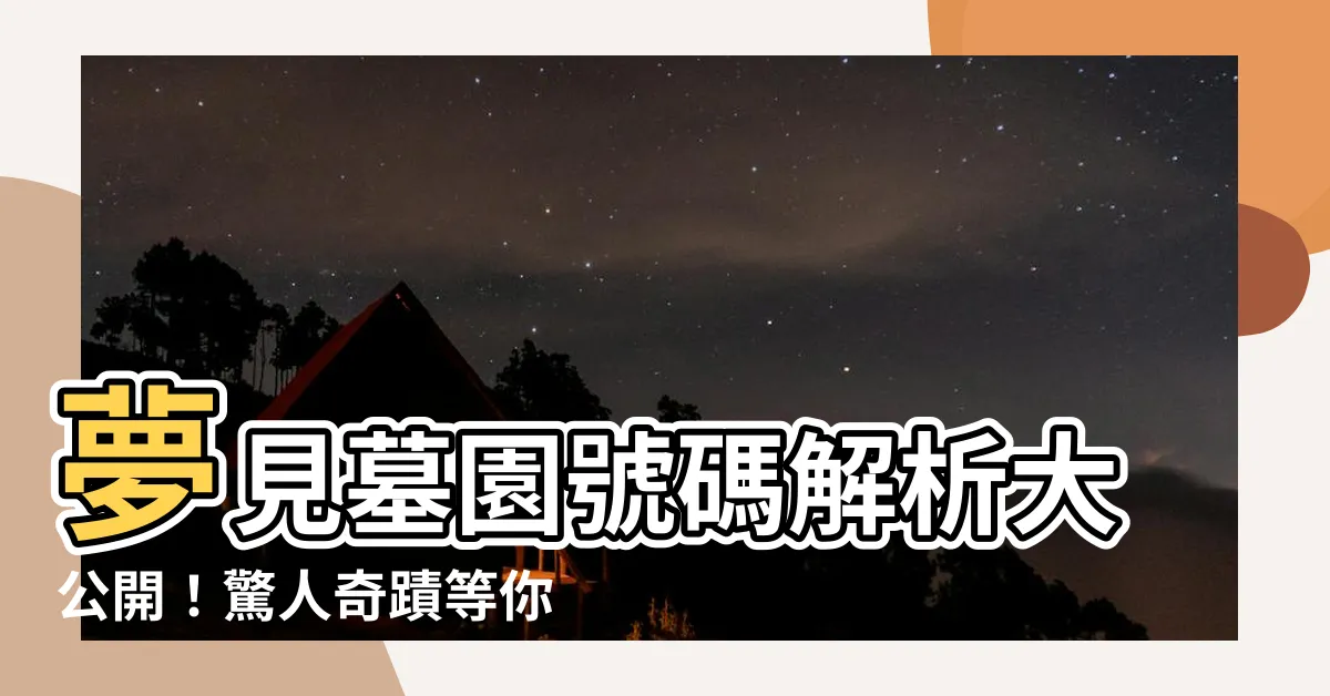 【夢到墓園號碼】夢見墓園號碼解析大公開！驚人奇蹟等你揭曉