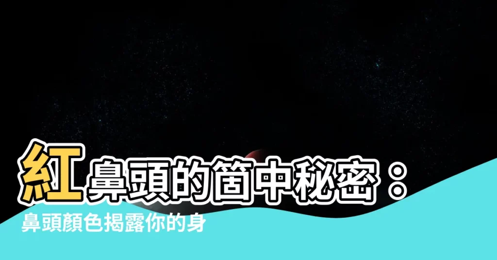 【鼻頭紅 原因】紅鼻頭的箇中秘密:鼻頭顏色揭露你的身體狀況!