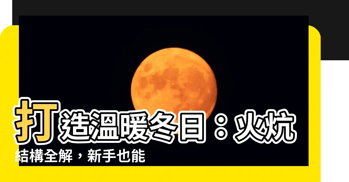 【火炕結構】打造温暖冬日：火炕結構全解，新手也能輕鬆DIY