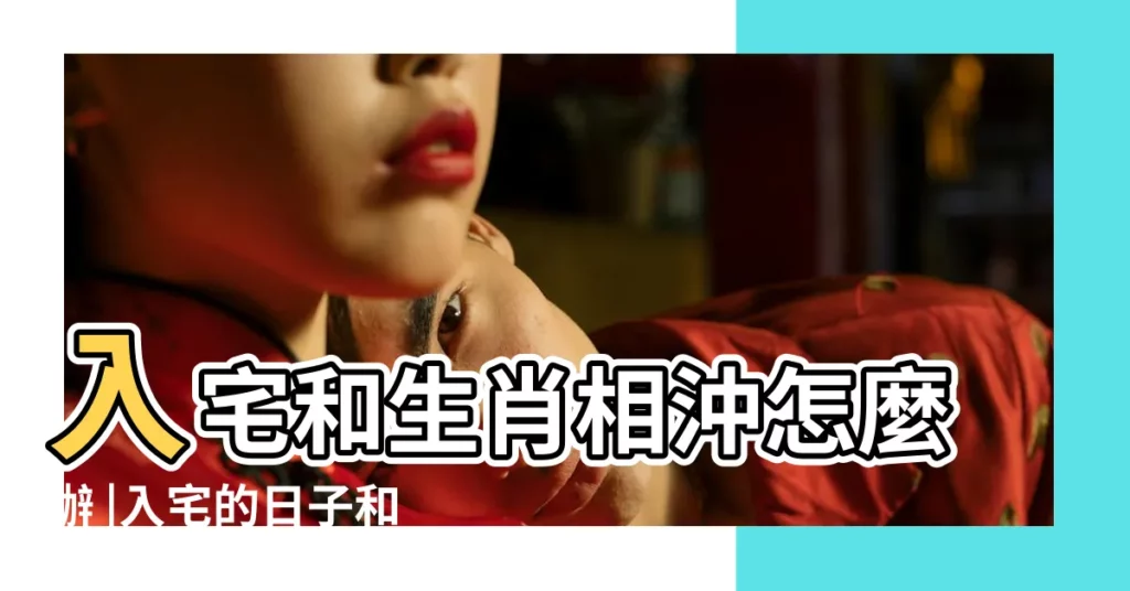 入宅和生肖相沖怎麼辦 |入宅的日子和我的屬相相沖 |入宅不能跟主人的生肖相沖嗎 |【入宅黃道吉日相沖屬相】