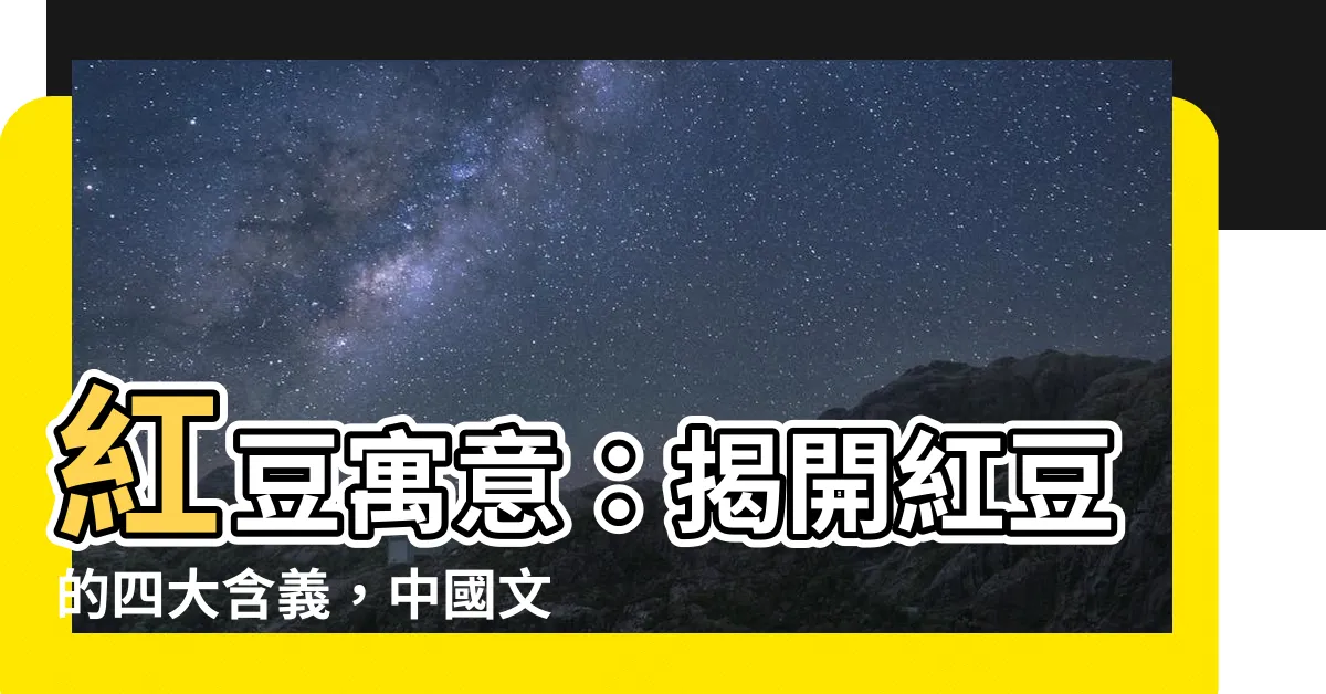 【紅豆寓意】紅豆寓意：揭開紅豆的四大含義，中國文化中的寓意