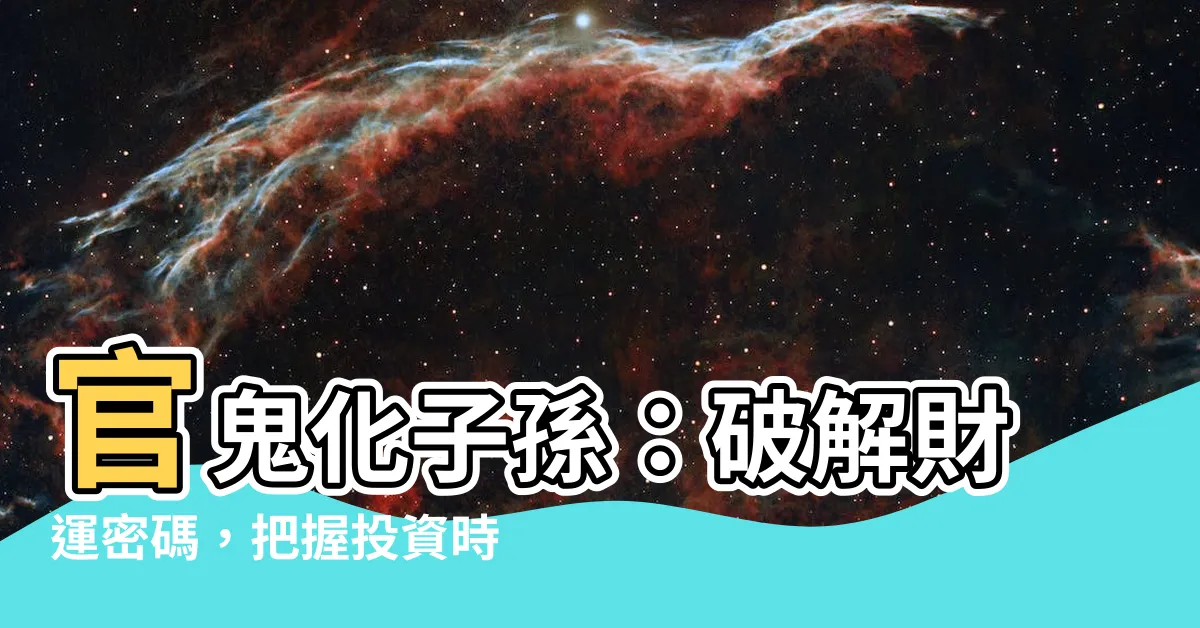 【官鬼化子孫】官鬼化子孫：破解財運密碼，把握投資時機