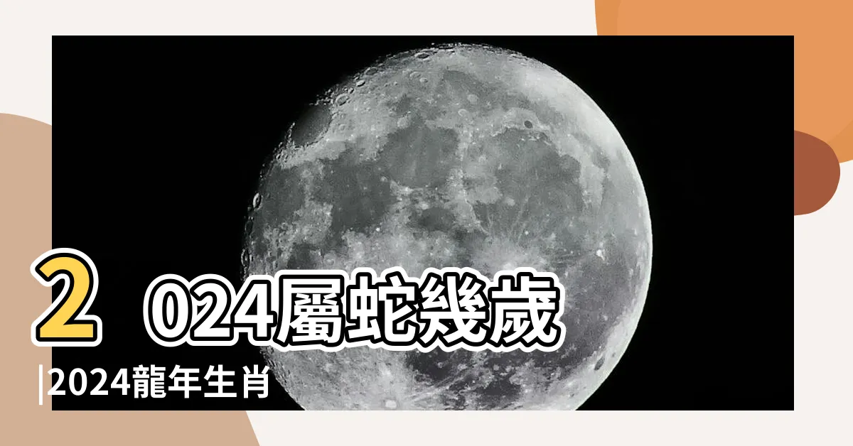 【屬蛇運勢】2024屬蛇幾歲 |2024龍年生肖運程 |屬蛇運程 |